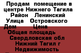 Продам  помещение в центре Нижнего Тагила › Район ­ Ленинский › Улица ­ Островского › Дом ­ 15 › Цена ­ 3 500 000 › Общая площадь ­ 100 - Свердловская обл., Нижний Тагил г. Недвижимость » Помещения продажа   